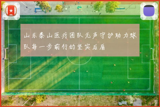山东泰山医疗团队无声守护助力球队每一步前行的坚实后盾