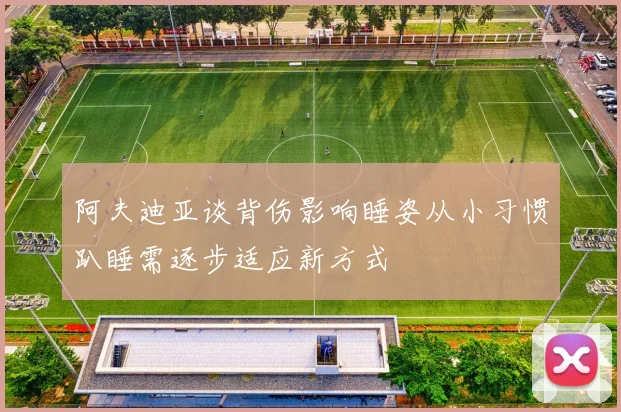 阿夫迪亚谈背伤影响睡姿从小习惯趴睡需逐步适应新方式
