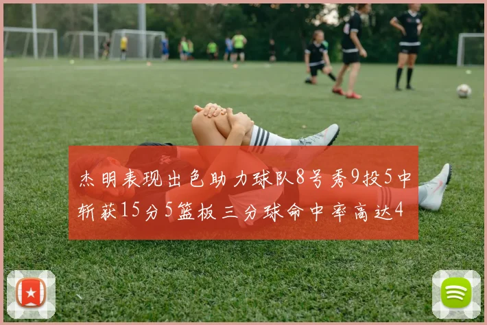 杰明表现出色助力球队8号秀9投5中斩获15分5篮板三分球命中率高达43