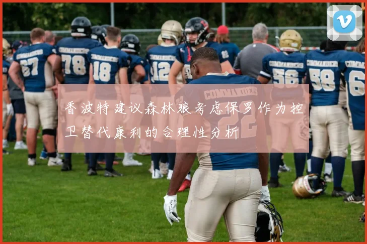 香波特建议森林狼考虑保罗作为控卫替代康利的合理性分析