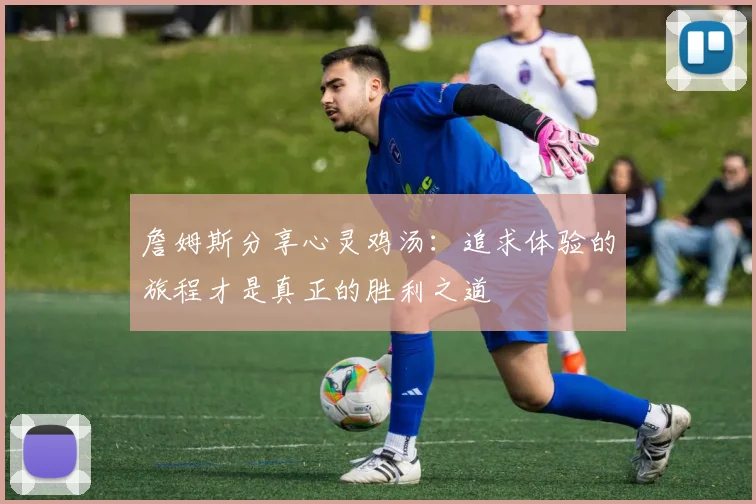 詹姆斯分享心灵鸡汤：追求体验的旅程才是真正的胜利之道