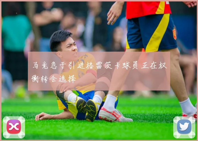 马竞急于引进格雷茨卡球员正在权衡转会选择