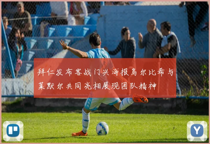 拜仁发布客战门兴海报乌尔比希与莱默尔共同亮相展现团队精神