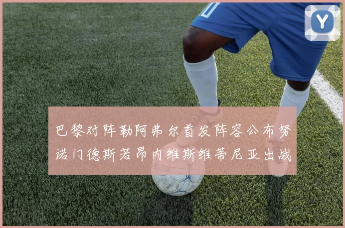 巴黎对阵勒阿弗尔首发阵容公布努诺门德斯若昂内维斯维蒂尼亚出战