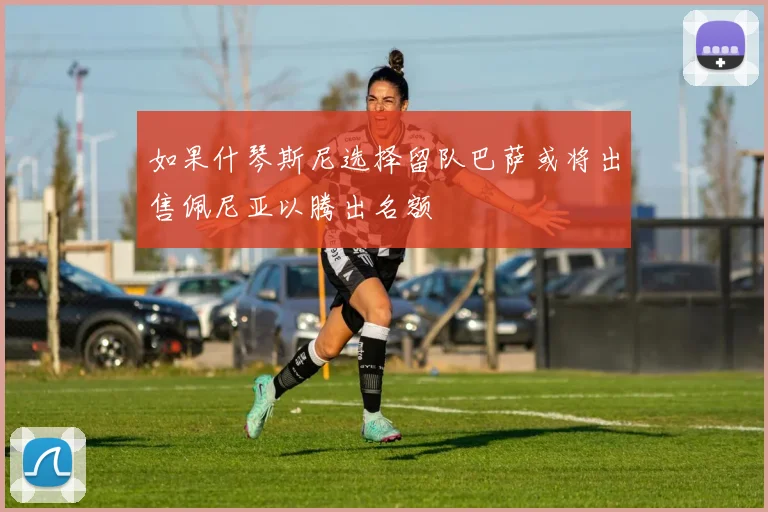 如果什琴斯尼选择留队巴萨或将出售佩尼亚以腾出名额