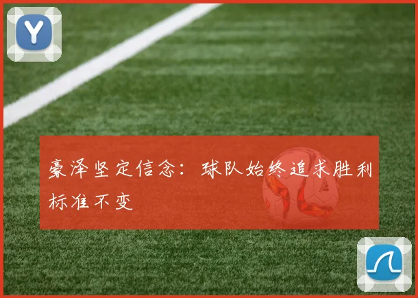 豪泽坚定信念：球队始终追求胜利标准不变