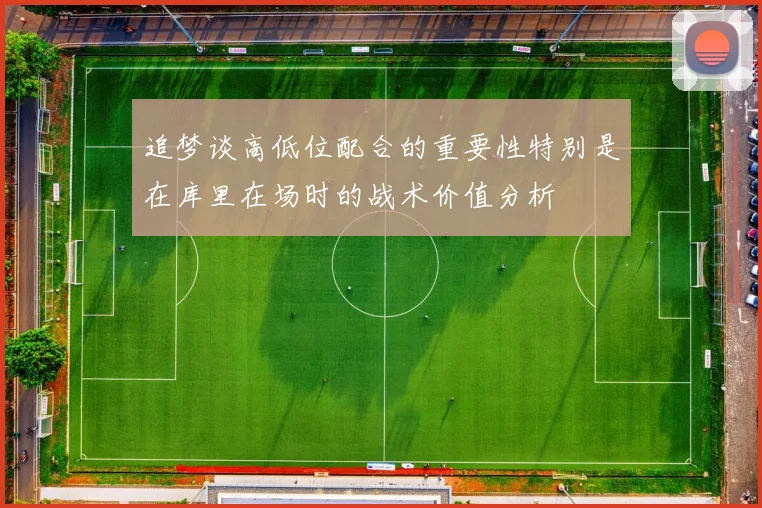 追梦谈高低位配合的重要性特别是在库里在场时的战术价值分析