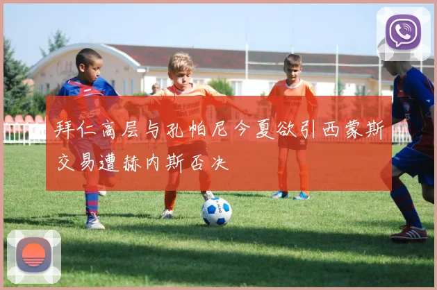 拜仁高层与孔帕尼今夏欲引西蒙斯交易遭赫内斯否决