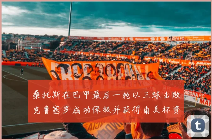 桑托斯在巴甲最后一轮以三球击败克鲁塞罗成功保级并获得南美杯资格