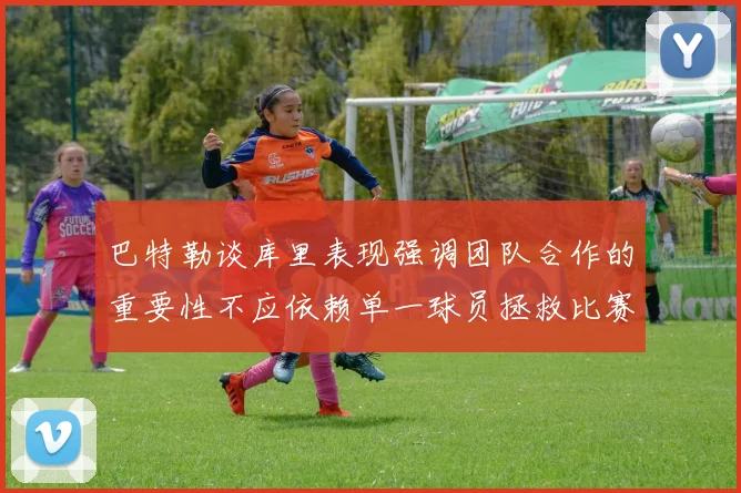 巴特勒谈库里表现强调团队合作的重要性不应依赖单一球员拯救比赛