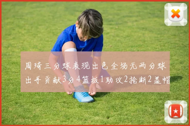 周琦三分球表现出色全场无两分球出手贡献3分4篮板1助攻2抢断2盖帽