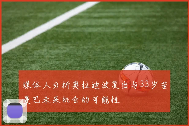 媒体人分析奥拉迪波复出与33岁苦曼巴未来机会的可能性