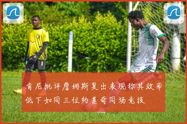肯尼批评詹姆斯复出表现称其效率低下如同三位约基奇同场竞技