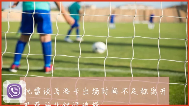 托雷谈马洛卡出场时间不足称离开巴萨并非错误选择