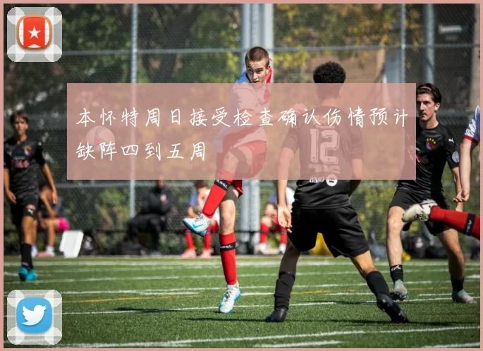 本怀特周日接受检查确认伤情预计缺阵四到五周