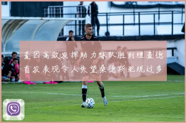 奎因高效发挥助力球队胜利理查德首发表现令人失望桑德斯犯规过多影响比赛