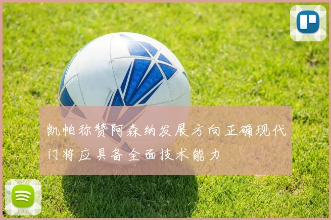 凯帕称赞阿森纳发展方向正确现代门将应具备全面技术能力