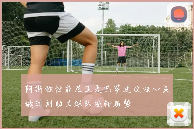 阿斯称拉菲尼亚是巴萨进攻核心关键时刻助力球队逆转局势